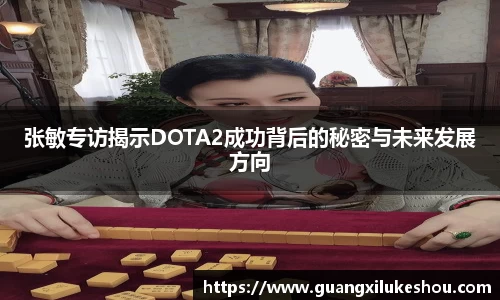 张敏专访揭示DOTA2成功背后的秘密与未来发展方向