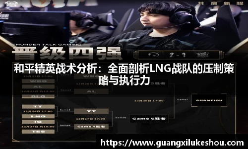 和平精英战术分析：全面剖析LNG战队的压制策略与执行力