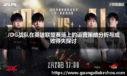 JDG战队在英雄联盟赛场上的运营策略分析与成败得失探讨