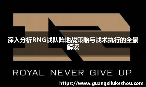 深入分析RNG战队阵地战策略与战术执行的全景解读