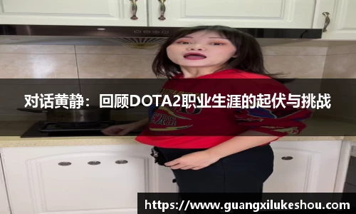 对话黄静：回顾DOTA2职业生涯的起伏与挑战
