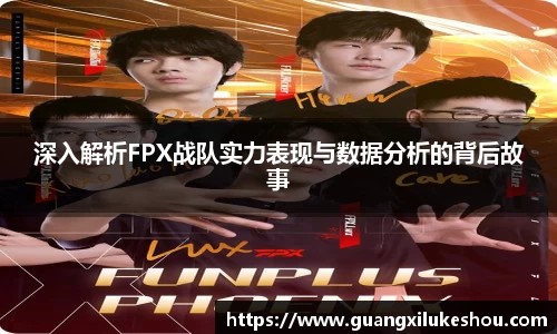 深入解析FPX战队实力表现与数据分析的背后故事
