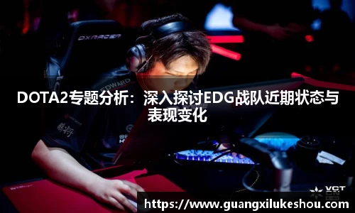 DOTA2专题分析：深入探讨EDG战队近期状态与表现变化