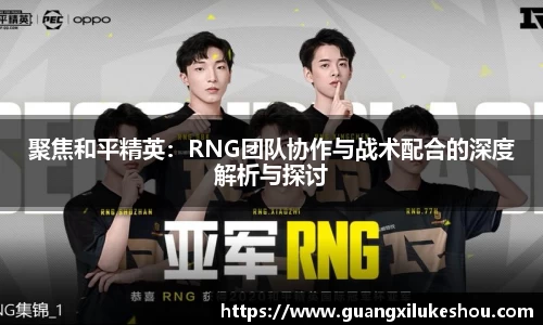 聚焦和平精英：RNG团队协作与战术配合的深度解析与探讨