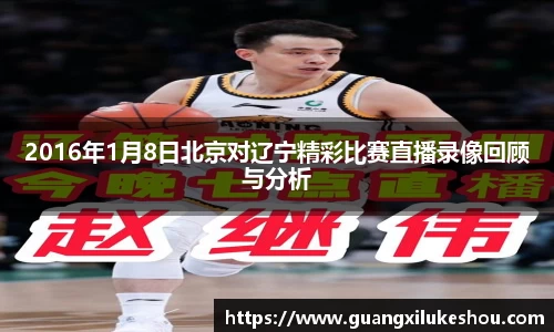 2016年1月8日北京对辽宁精彩比赛直播录像回顾与分析