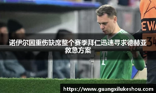 诺伊尔因重伤缺席整个赛季拜仁迅速寻求德赫亚救急方案