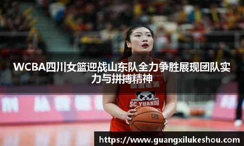 WCBA四川女篮迎战山东队全力争胜展现团队实力与拼搏精神