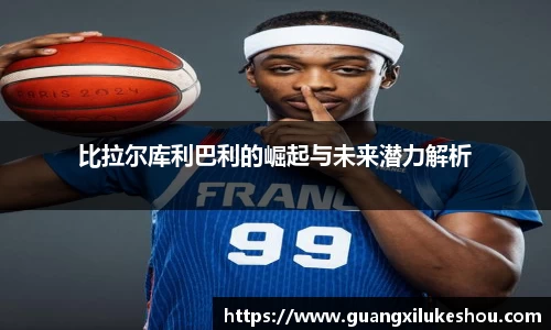 比拉尔库利巴利的崛起与未来潜力解析
