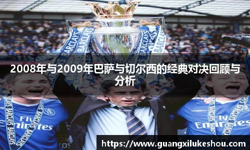 2008年与2009年巴萨与切尔西的经典对决回顾与分析