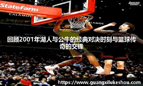 回顾2001年湖人与公牛的经典对决时刻与篮球传奇的交锋