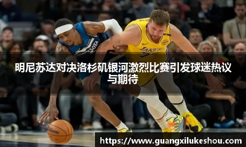 明尼苏达对决洛杉矶银河激烈比赛引发球迷热议与期待