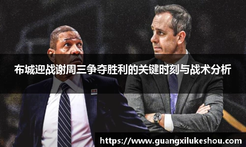 布城迎战谢周三争夺胜利的关键时刻与战术分析