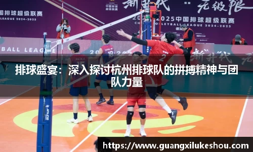 排球盛宴：深入探讨杭州排球队的拼搏精神与团队力量