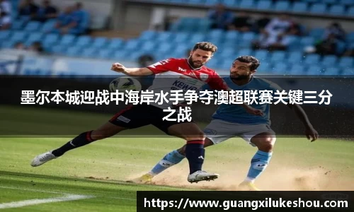 墨尔本城迎战中海岸水手争夺澳超联赛关键三分之战