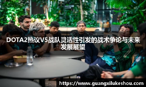 DOTA2热议V5战队灵活性引发的战术争论与未来发展展望